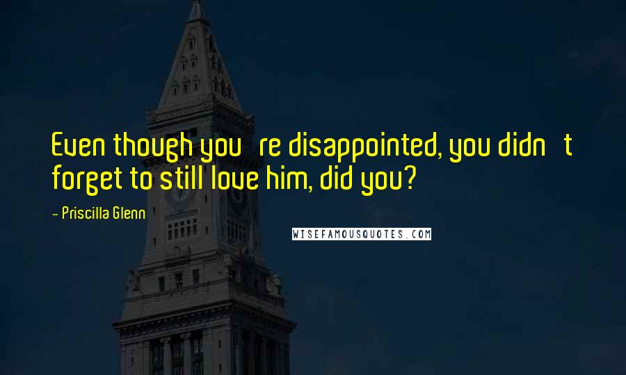 Priscilla Glenn Quotes: Even though you're disappointed, you didn't forget to still love him, did you?