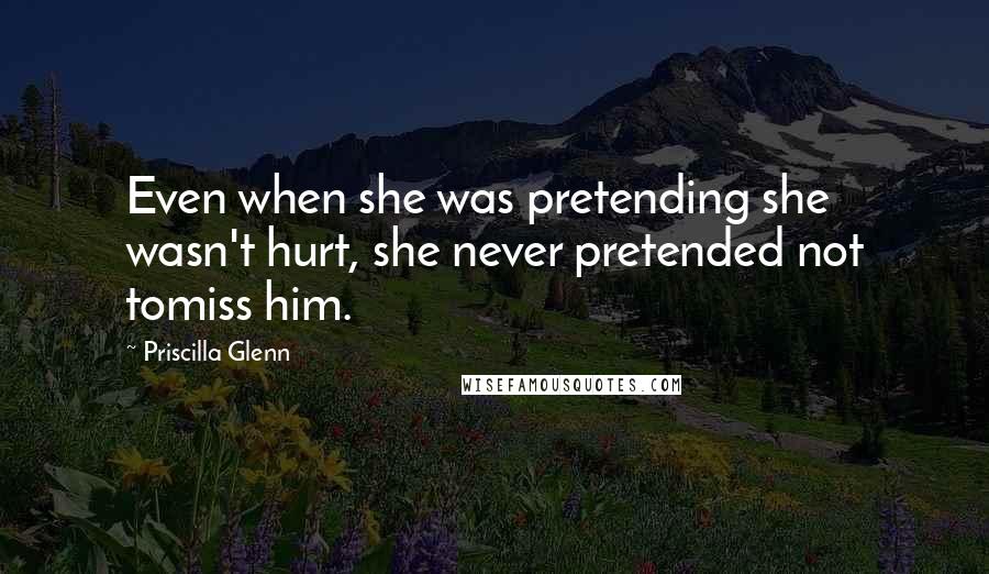 Priscilla Glenn Quotes: Even when she was pretending she wasn't hurt, she never pretended not tomiss him.