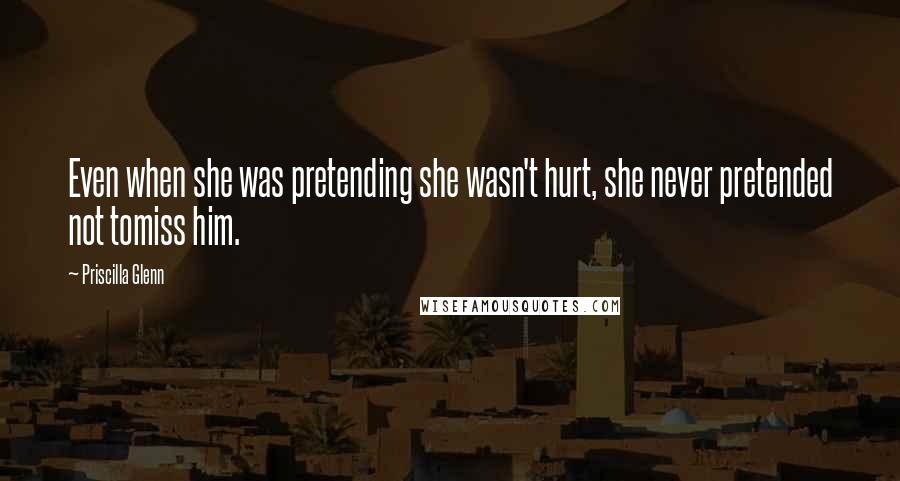 Priscilla Glenn Quotes: Even when she was pretending she wasn't hurt, she never pretended not tomiss him.