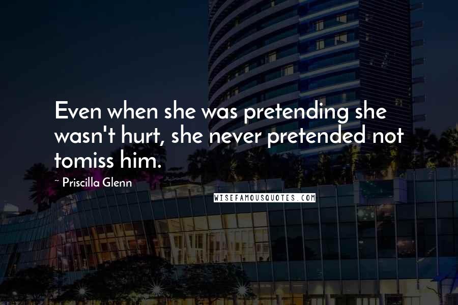 Priscilla Glenn Quotes: Even when she was pretending she wasn't hurt, she never pretended not tomiss him.