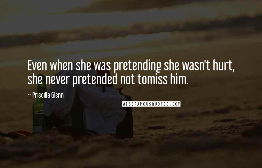 Priscilla Glenn Quotes: Even when she was pretending she wasn't hurt, she never pretended not tomiss him.