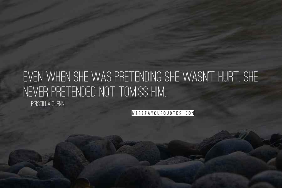 Priscilla Glenn Quotes: Even when she was pretending she wasn't hurt, she never pretended not tomiss him.