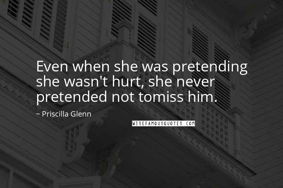 Priscilla Glenn Quotes: Even when she was pretending she wasn't hurt, she never pretended not tomiss him.