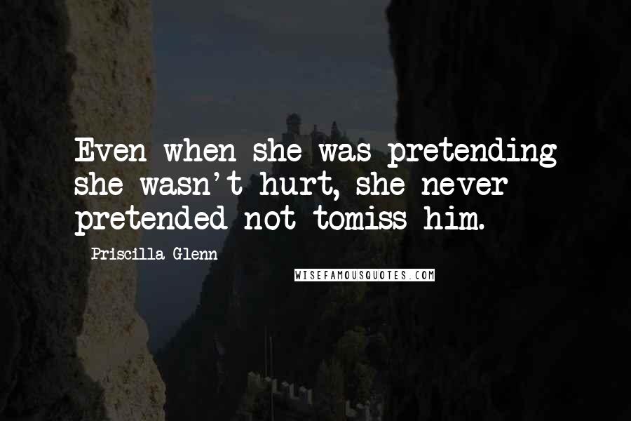 Priscilla Glenn Quotes: Even when she was pretending she wasn't hurt, she never pretended not tomiss him.