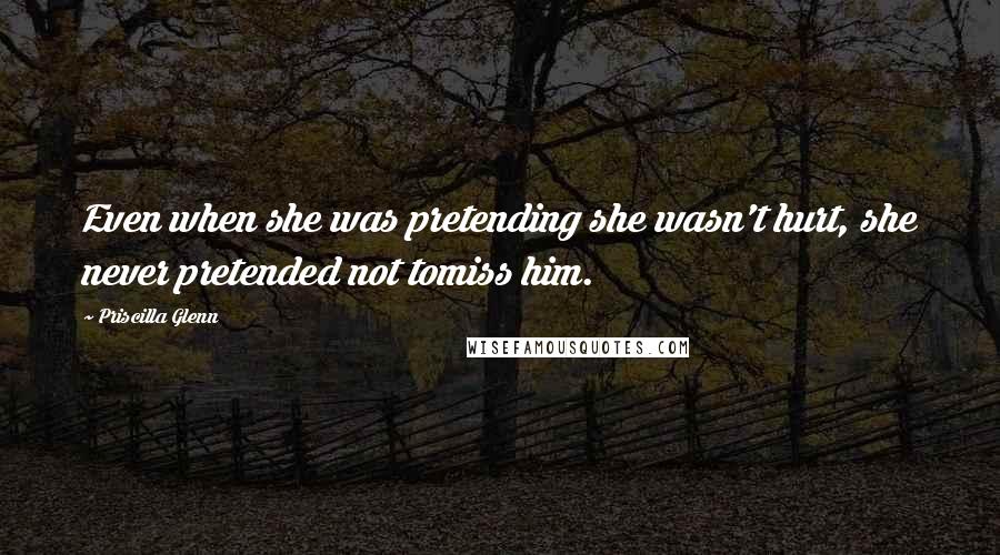 Priscilla Glenn Quotes: Even when she was pretending she wasn't hurt, she never pretended not tomiss him.