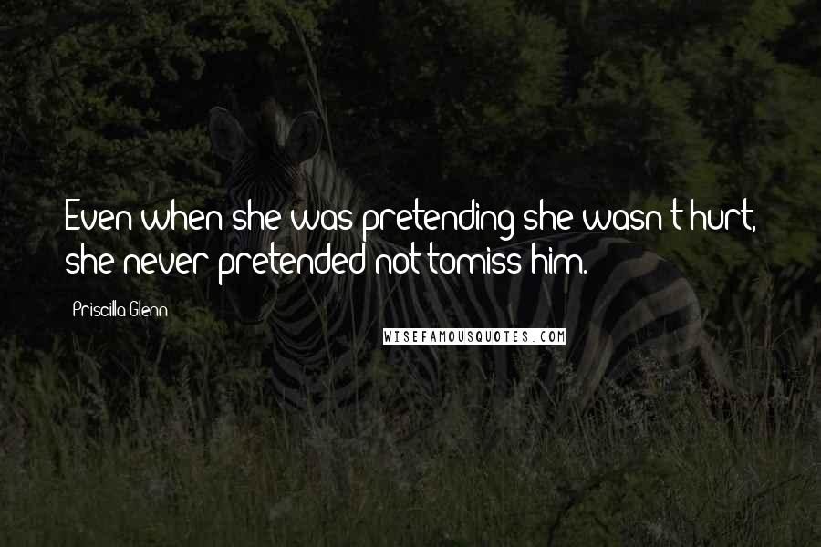 Priscilla Glenn Quotes: Even when she was pretending she wasn't hurt, she never pretended not tomiss him.