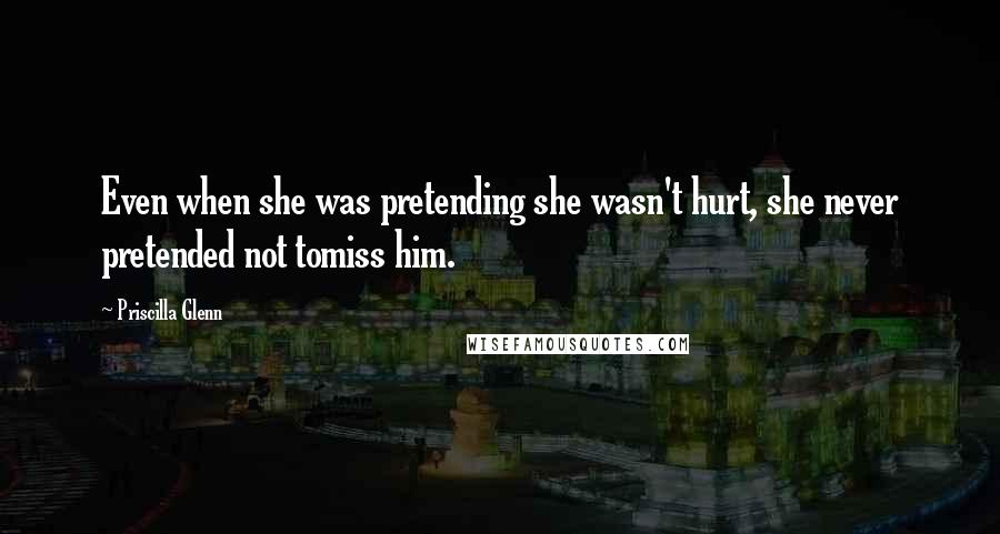 Priscilla Glenn Quotes: Even when she was pretending she wasn't hurt, she never pretended not tomiss him.