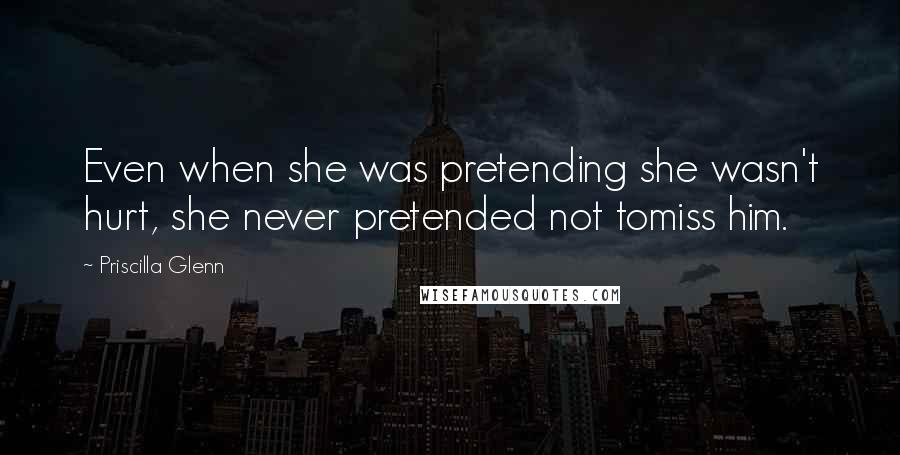 Priscilla Glenn Quotes: Even when she was pretending she wasn't hurt, she never pretended not tomiss him.