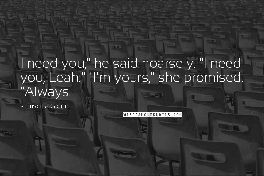 Priscilla Glenn Quotes: I need you," he said hoarsely. "I need you, Leah." "I'm yours," she promised. "Always.