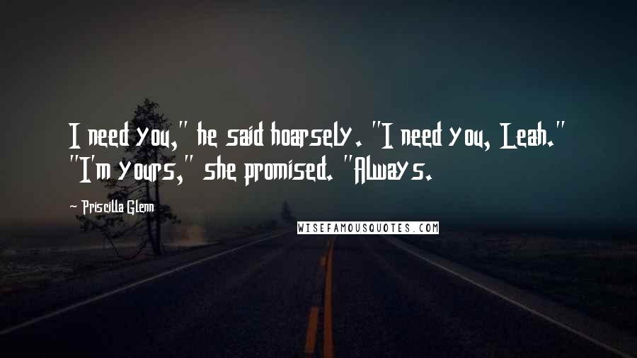 Priscilla Glenn Quotes: I need you," he said hoarsely. "I need you, Leah." "I'm yours," she promised. "Always.