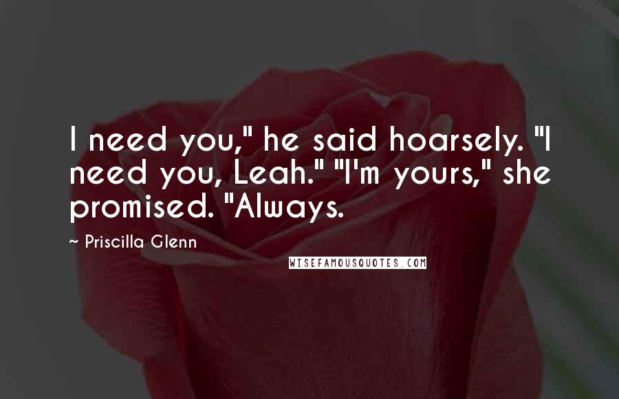 Priscilla Glenn Quotes: I need you," he said hoarsely. "I need you, Leah." "I'm yours," she promised. "Always.