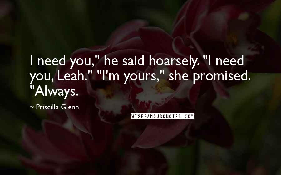 Priscilla Glenn Quotes: I need you," he said hoarsely. "I need you, Leah." "I'm yours," she promised. "Always.