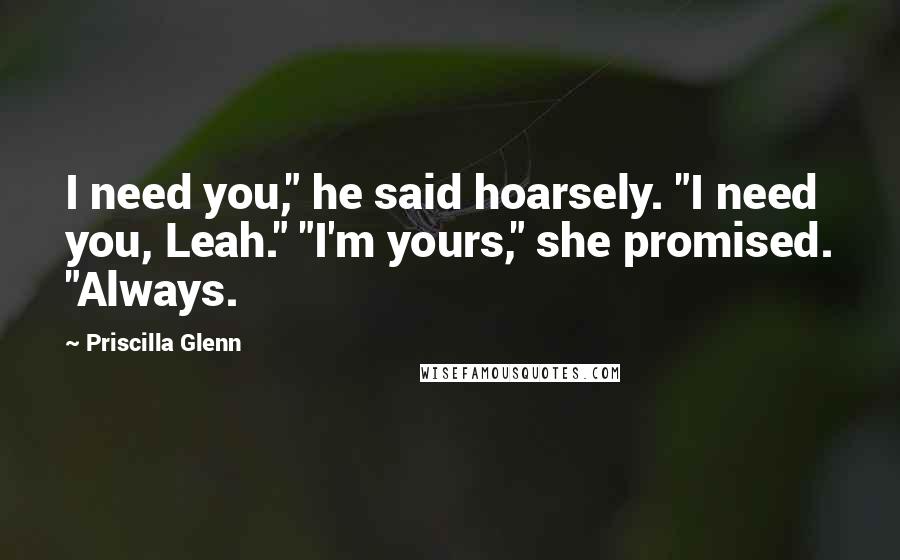 Priscilla Glenn Quotes: I need you," he said hoarsely. "I need you, Leah." "I'm yours," she promised. "Always.