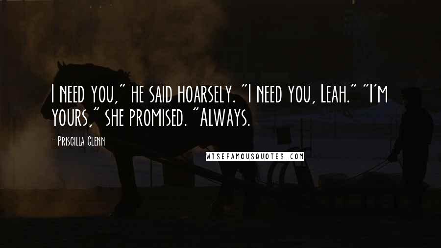 Priscilla Glenn Quotes: I need you," he said hoarsely. "I need you, Leah." "I'm yours," she promised. "Always.