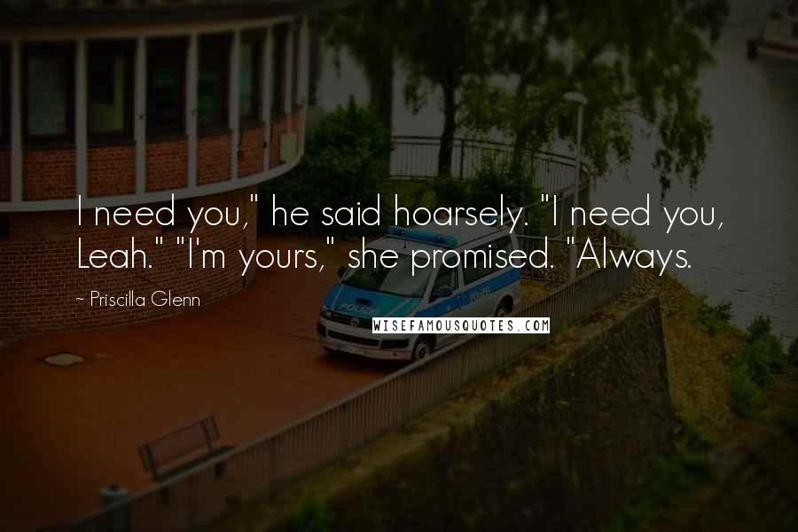 Priscilla Glenn Quotes: I need you," he said hoarsely. "I need you, Leah." "I'm yours," she promised. "Always.