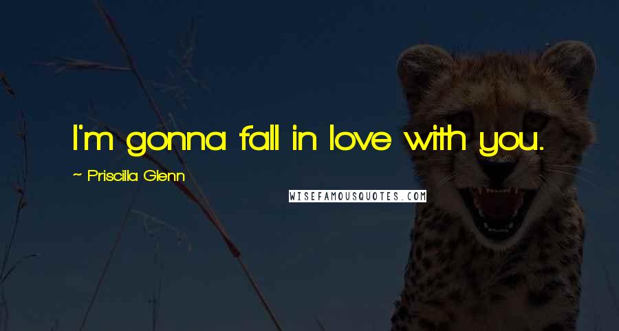 Priscilla Glenn Quotes: I'm gonna fall in love with you.