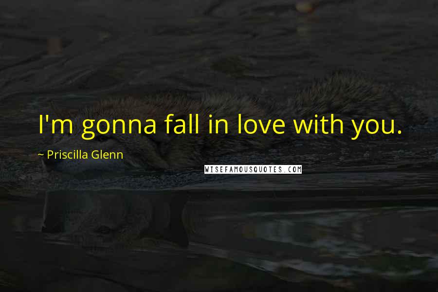 Priscilla Glenn Quotes: I'm gonna fall in love with you.