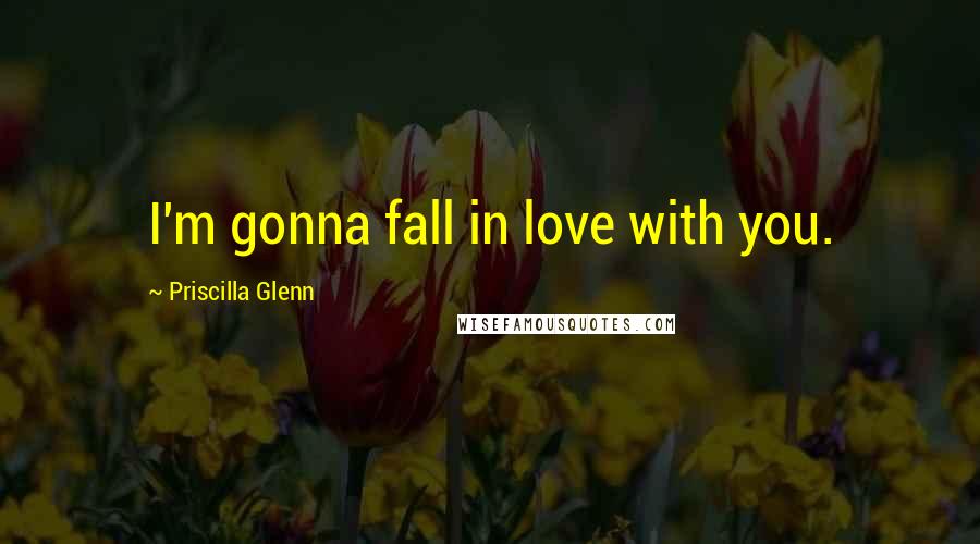 Priscilla Glenn Quotes: I'm gonna fall in love with you.