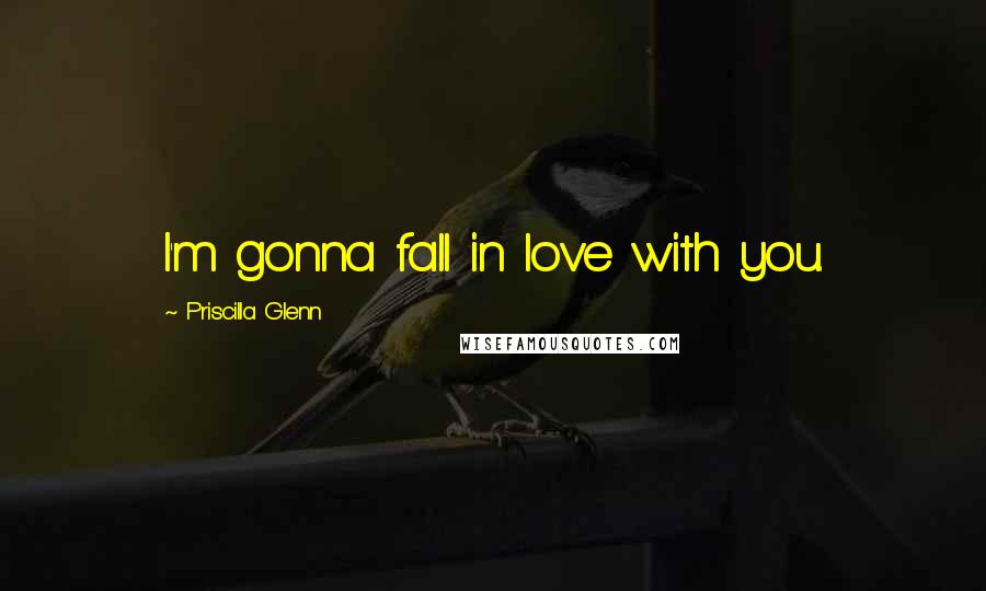 Priscilla Glenn Quotes: I'm gonna fall in love with you.