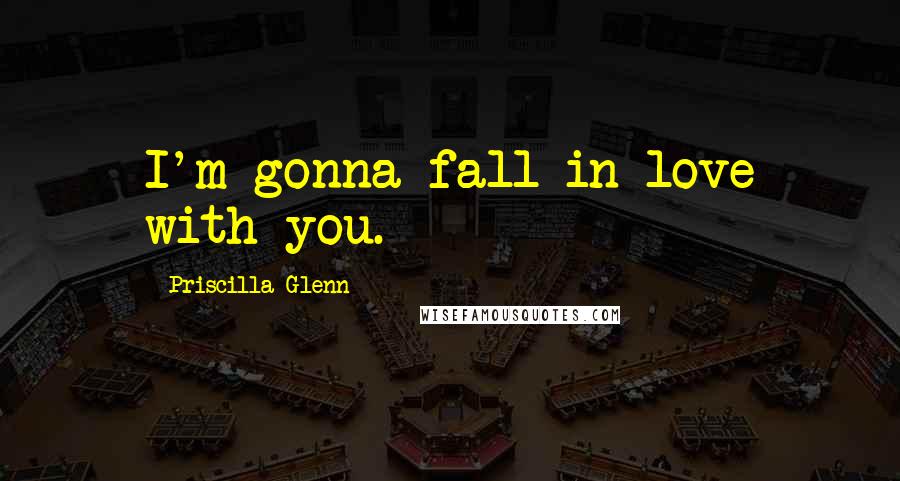 Priscilla Glenn Quotes: I'm gonna fall in love with you.