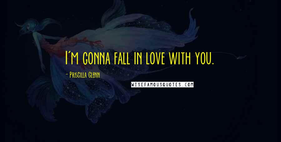 Priscilla Glenn Quotes: I'm gonna fall in love with you.