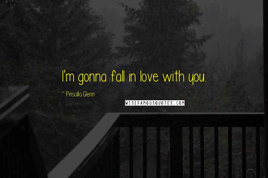 Priscilla Glenn Quotes: I'm gonna fall in love with you.