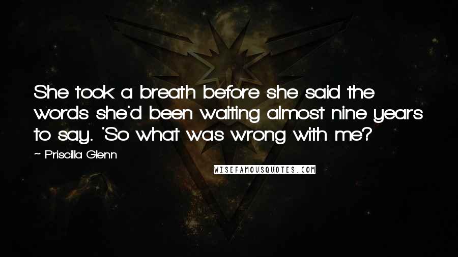 Priscilla Glenn Quotes: She took a breath before she said the words she'd been waiting almost nine years to say. 'So what was wrong with me?