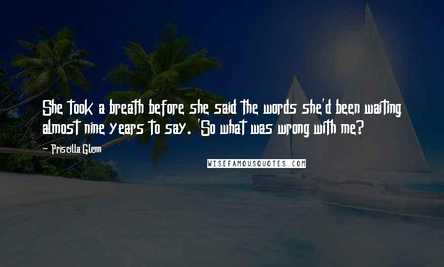 Priscilla Glenn Quotes: She took a breath before she said the words she'd been waiting almost nine years to say. 'So what was wrong with me?