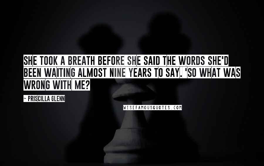 Priscilla Glenn Quotes: She took a breath before she said the words she'd been waiting almost nine years to say. 'So what was wrong with me?