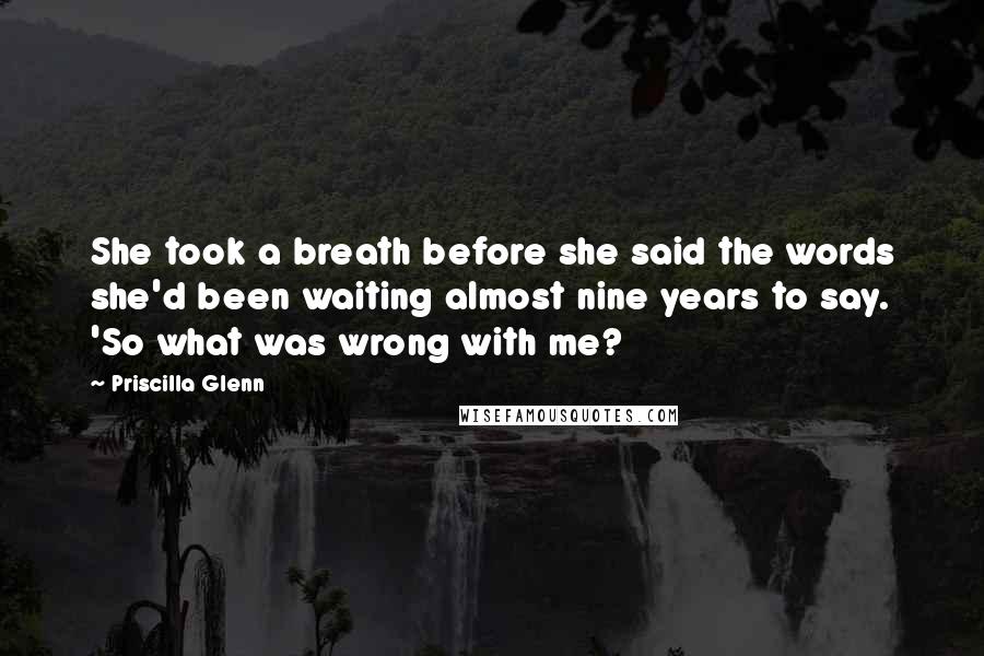 Priscilla Glenn Quotes: She took a breath before she said the words she'd been waiting almost nine years to say. 'So what was wrong with me?