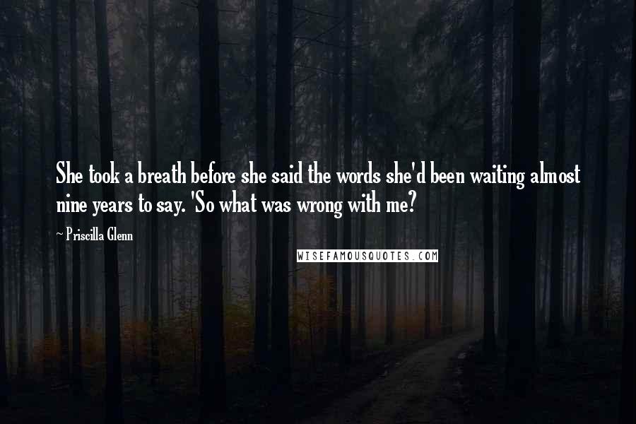 Priscilla Glenn Quotes: She took a breath before she said the words she'd been waiting almost nine years to say. 'So what was wrong with me?