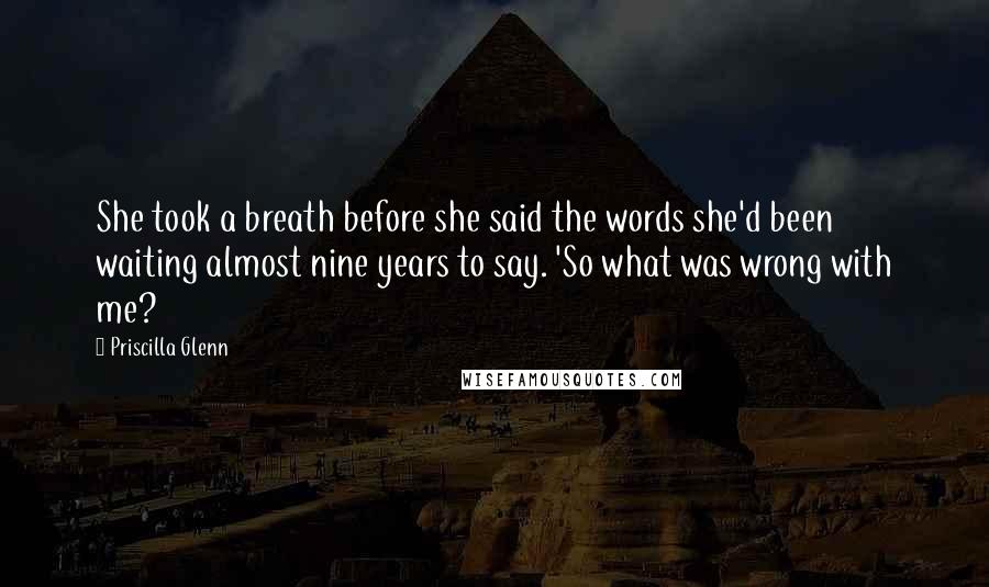 Priscilla Glenn Quotes: She took a breath before she said the words she'd been waiting almost nine years to say. 'So what was wrong with me?