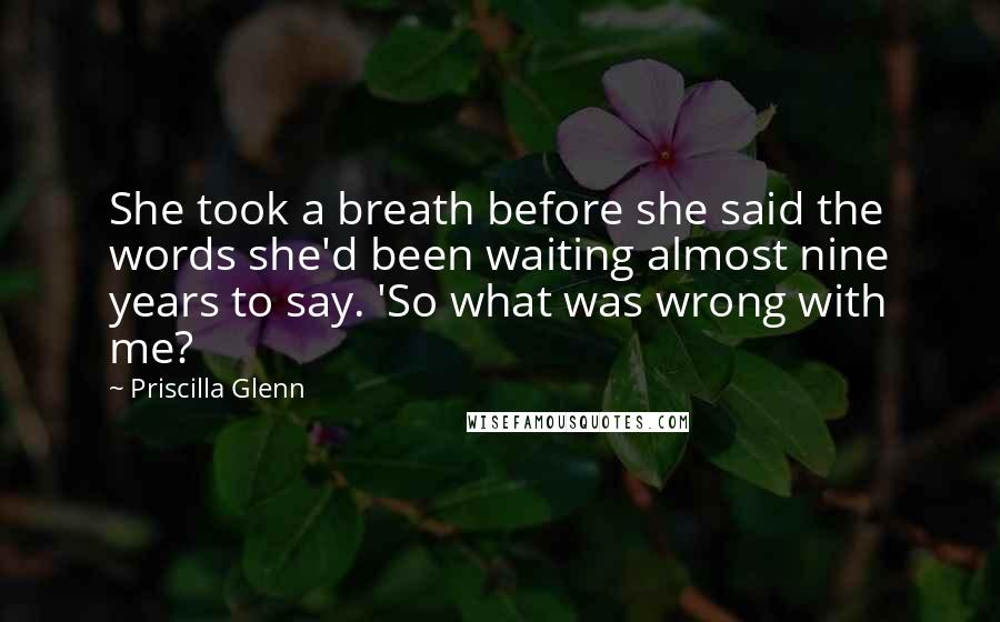 Priscilla Glenn Quotes: She took a breath before she said the words she'd been waiting almost nine years to say. 'So what was wrong with me?