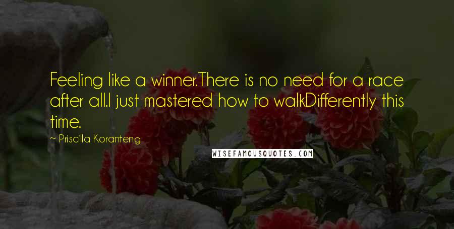 Priscilla Koranteng Quotes: Feeling like a winner.There is no need for a race after all.I just mastered how to walkDifferently this time.