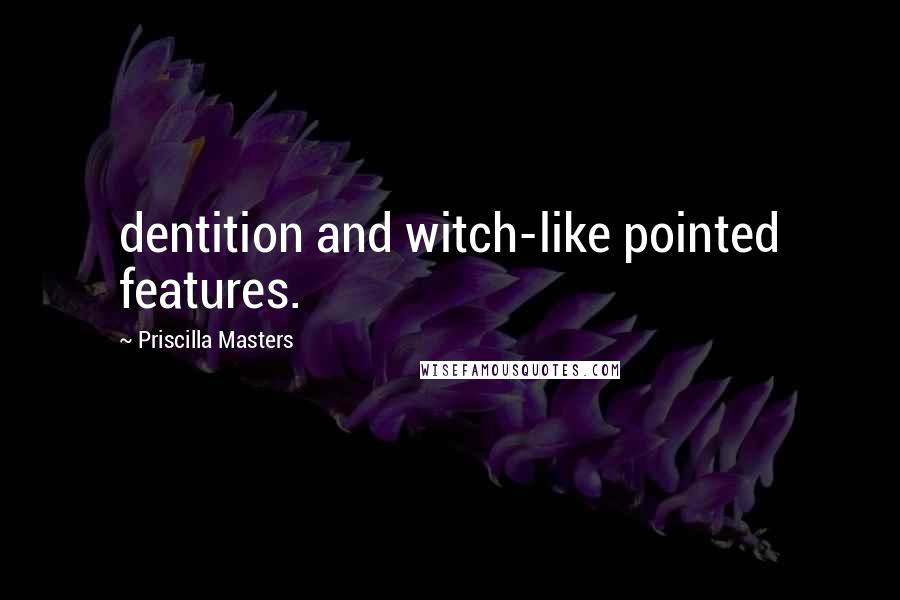 Priscilla Masters Quotes: dentition and witch-like pointed features.