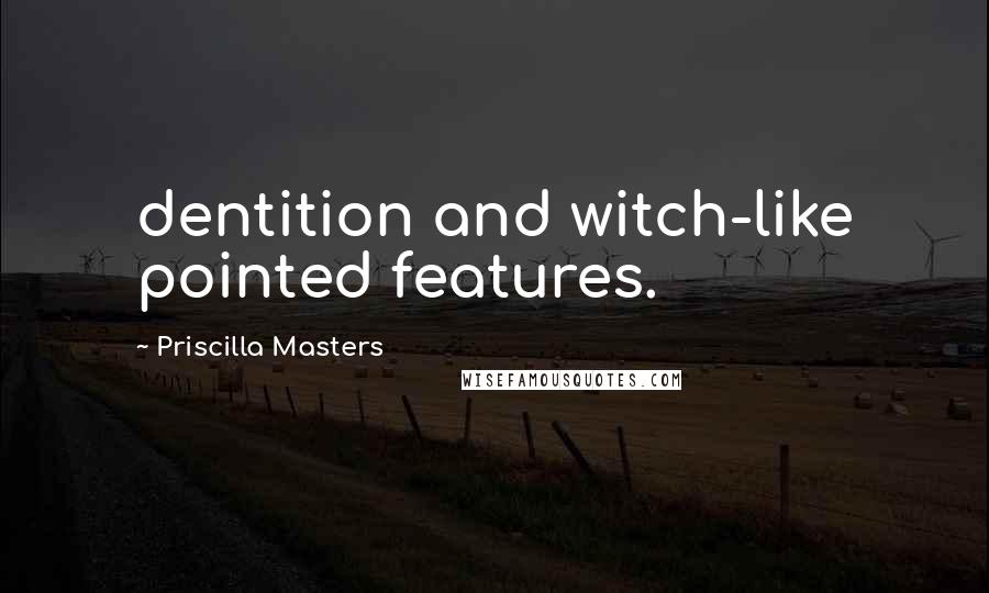 Priscilla Masters Quotes: dentition and witch-like pointed features.