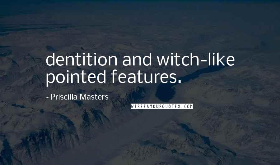 Priscilla Masters Quotes: dentition and witch-like pointed features.