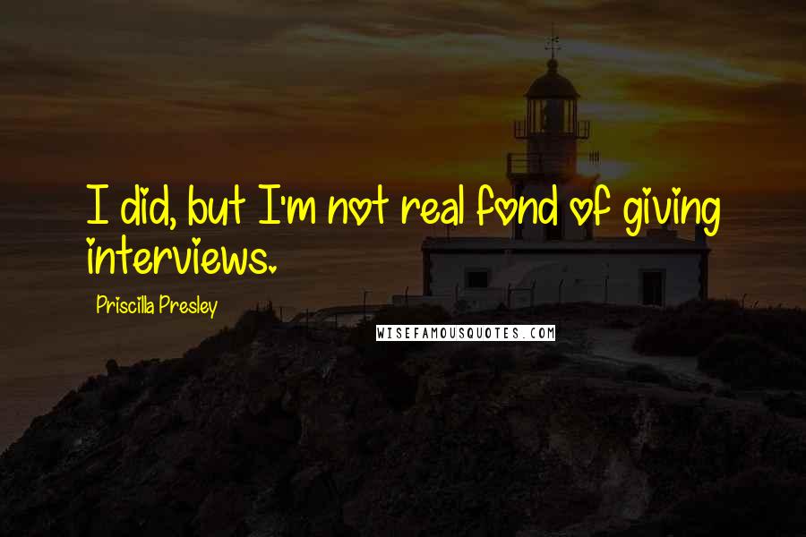 Priscilla Presley Quotes: I did, but I'm not real fond of giving interviews.