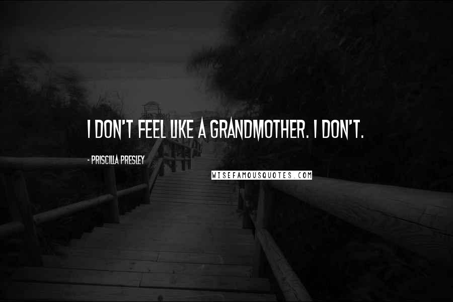 Priscilla Presley Quotes: I don't feel like a grandmother. I don't.