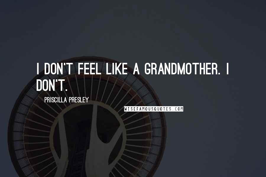 Priscilla Presley Quotes: I don't feel like a grandmother. I don't.