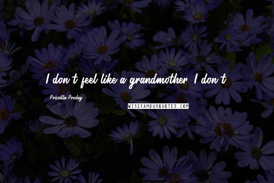 Priscilla Presley Quotes: I don't feel like a grandmother. I don't.