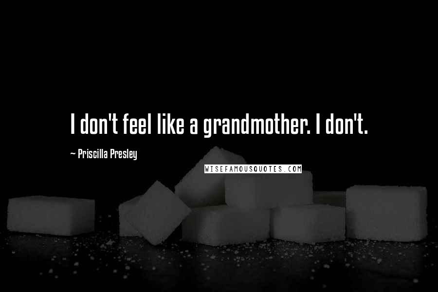 Priscilla Presley Quotes: I don't feel like a grandmother. I don't.