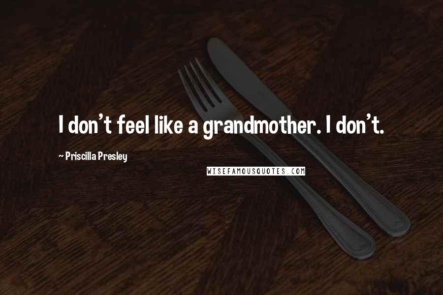 Priscilla Presley Quotes: I don't feel like a grandmother. I don't.