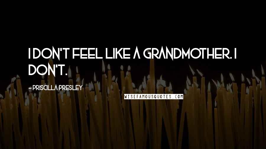 Priscilla Presley Quotes: I don't feel like a grandmother. I don't.