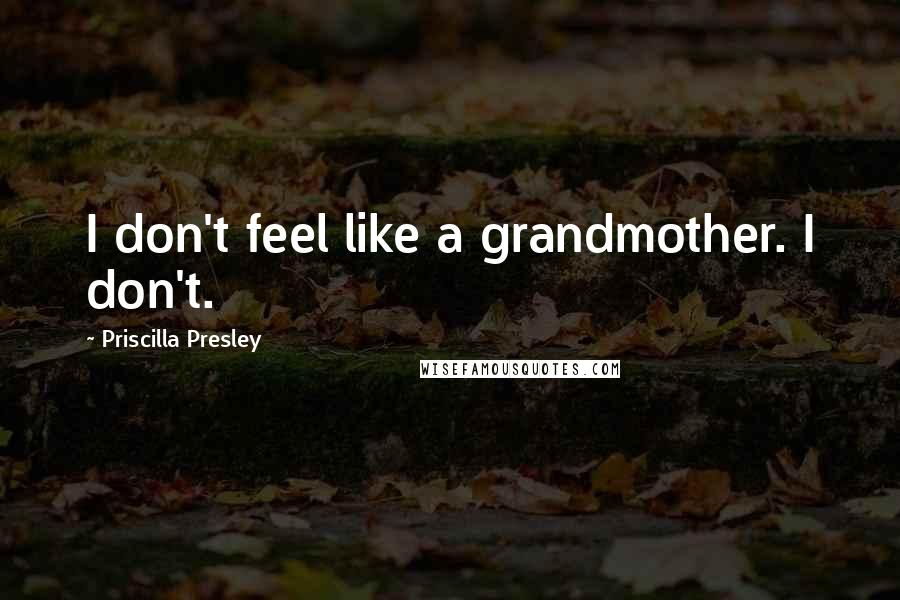 Priscilla Presley Quotes: I don't feel like a grandmother. I don't.