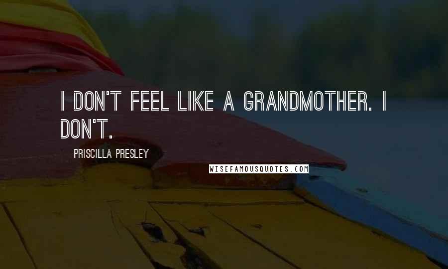 Priscilla Presley Quotes: I don't feel like a grandmother. I don't.