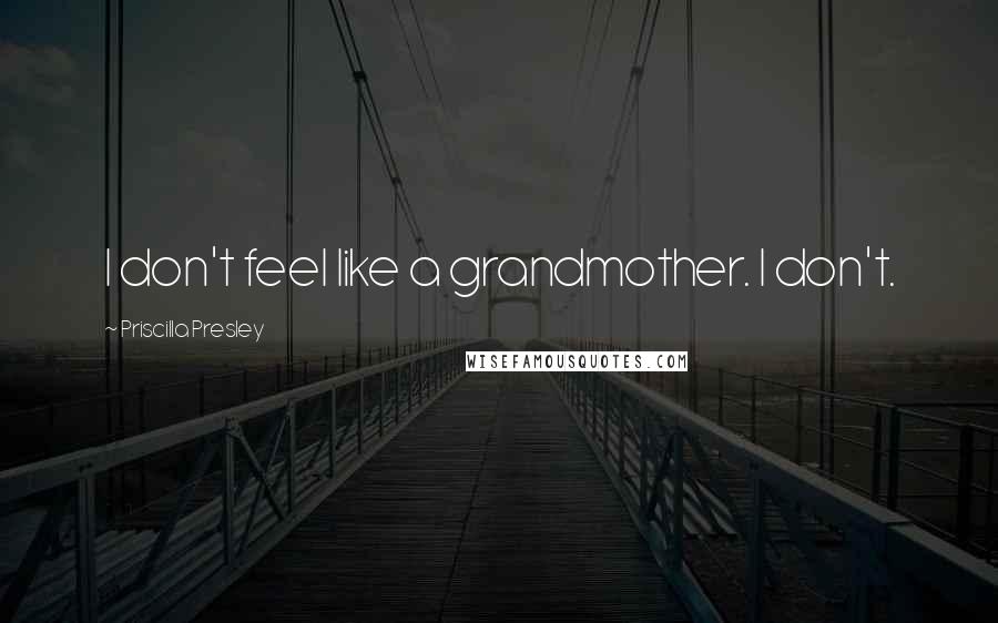 Priscilla Presley Quotes: I don't feel like a grandmother. I don't.