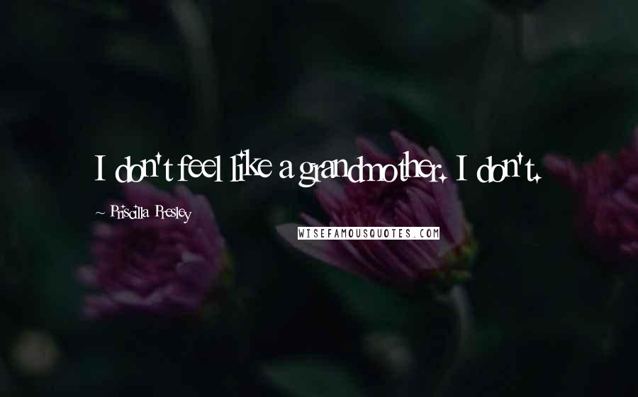 Priscilla Presley Quotes: I don't feel like a grandmother. I don't.