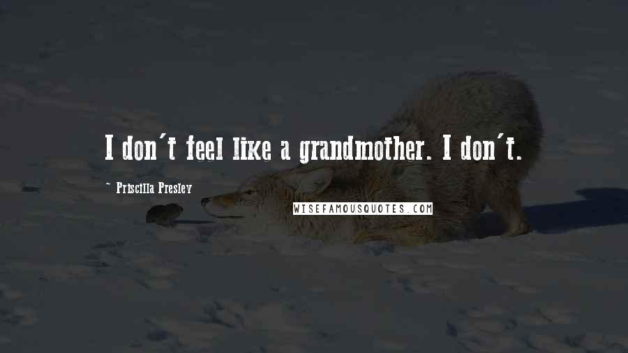Priscilla Presley Quotes: I don't feel like a grandmother. I don't.