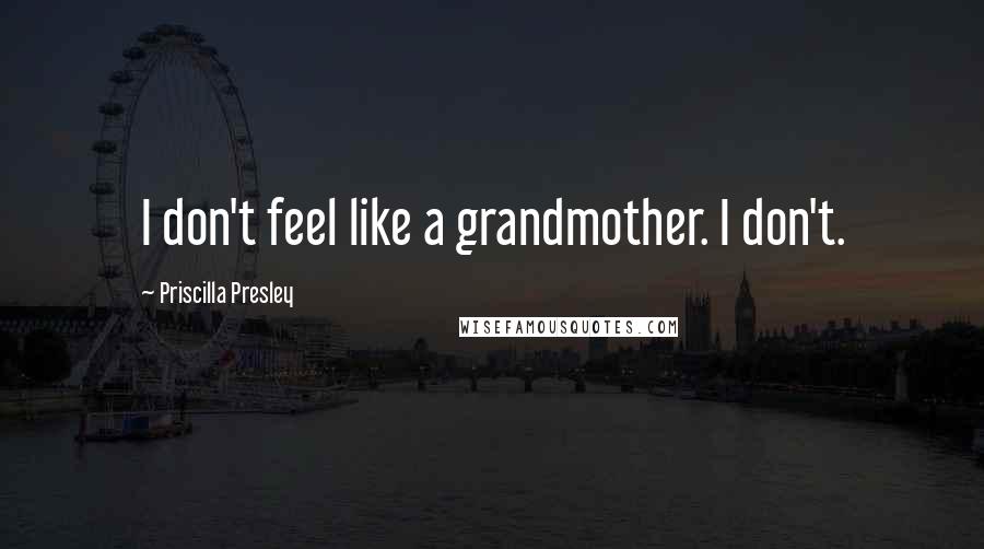 Priscilla Presley Quotes: I don't feel like a grandmother. I don't.